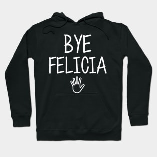 Bye felicia sarcasm hate hates quote in hand speech funny friday bad meme ugly byefelicia shirt sarcastic tshirt clothing artist humor Hoodie